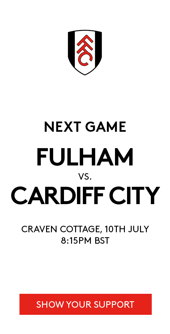Next game Fulham vs Cardiff City, Craven Cottage, 11th July, 3pm BST - Show your support