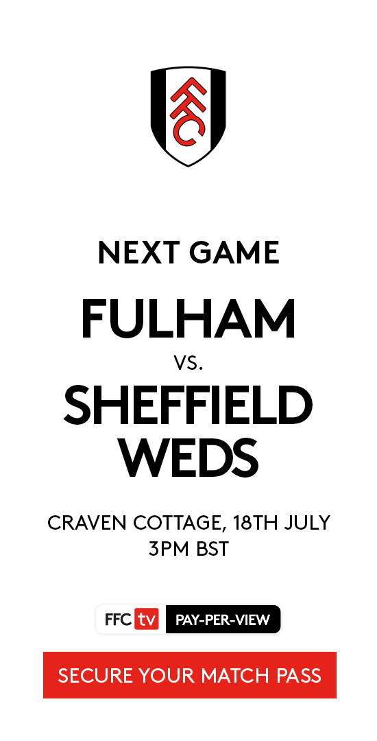Next game Fulham vs Sheffield Weds, Craven Cottage, 18th July, 3pm BST - Secure your match pass